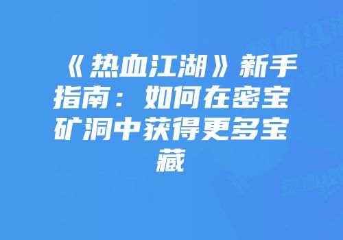 《热血江湖》新手指南:如何在密宝矿洞中获得更多宝藏