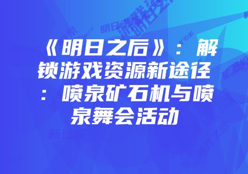 《明日之后》：解锁游戏资源新途径：喷泉矿石机与喷泉舞会活动
