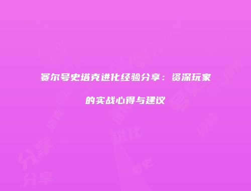 赛尔号史塔克进化经验分享：资深玩家的实战心得与建议