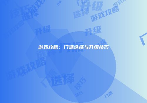 游戏攻略：门派选择与升级技巧