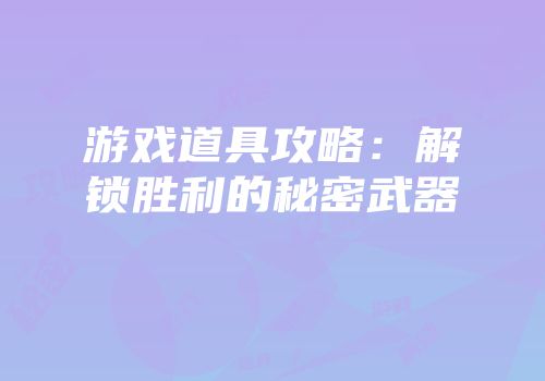 游戏道具攻略：解锁胜利的秘密武器