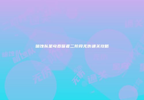 暗蚀队星穹吞噬者二阶段无伤通关攻略
