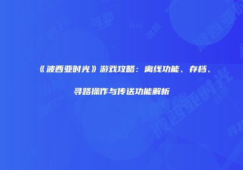 《波西亚时光》游戏攻略：离线功能、存档、寻路操作与传送功能解析