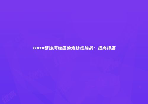 Dota梦沙河地图的竞技性挑战：提高排名