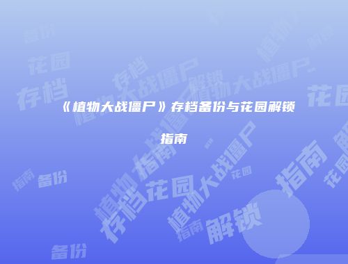 《植物大战僵尸》存档备份与花园解锁指南