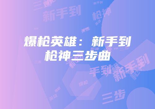 爆枪英雄：新手到枪神三步曲