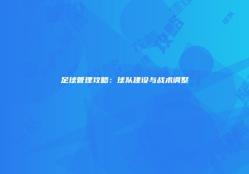 足球管理攻略：球队建设与战术调整