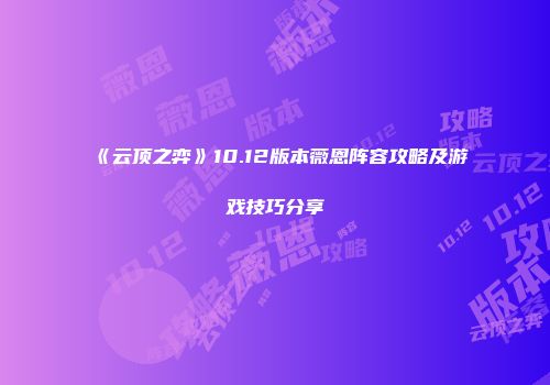 《云顶之弈》10.12版本薇恩阵容攻略及游戏技巧分享