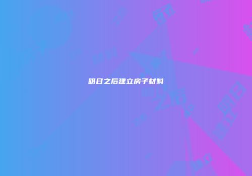 明日之后建立房子材料