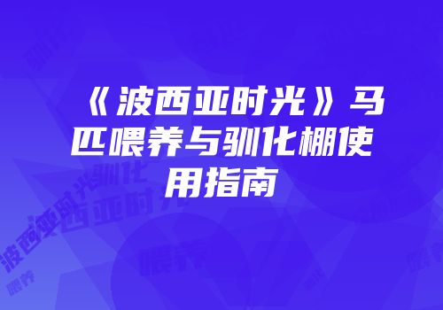 《波西亚时光》马匹喂养与驯化棚使用指南