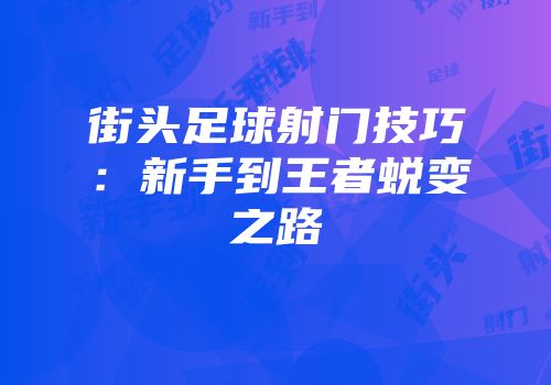 街头足球射门技巧：新手到王者蜕变之路