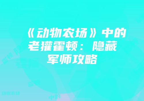《动物农场》中的老獾霍顿：隐藏军师攻略