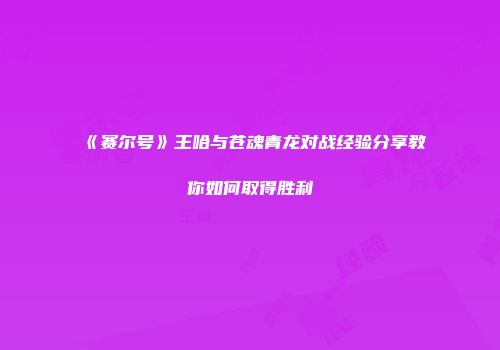 《赛尔号》王哈与苍魂青龙对战经验分享教你如何取得胜利