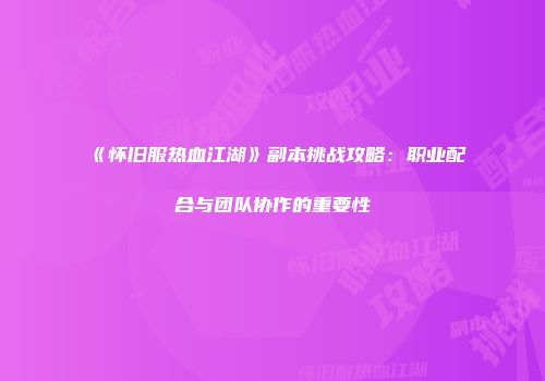 《怀旧服热血江湖》副本挑战攻略：职业配合与团队协作的重要性