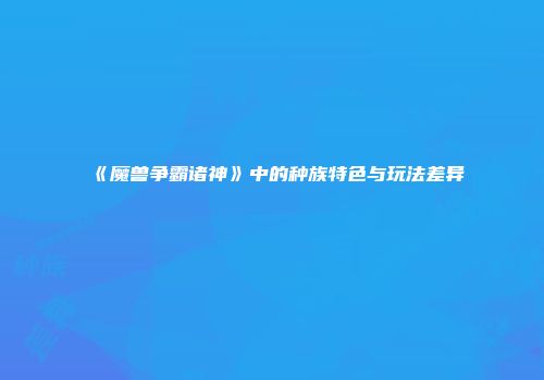 《魔兽争霸诸神》中的种族特色与玩法差异