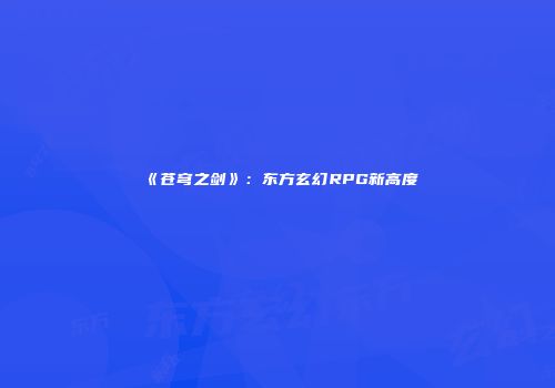 《苍穹之剑》：东方玄幻RPG新高度