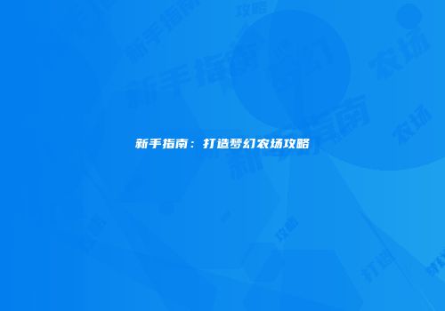 新手指南：打造梦幻农场攻略
