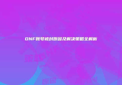 DNF账号被封原因及解决策略全解析
