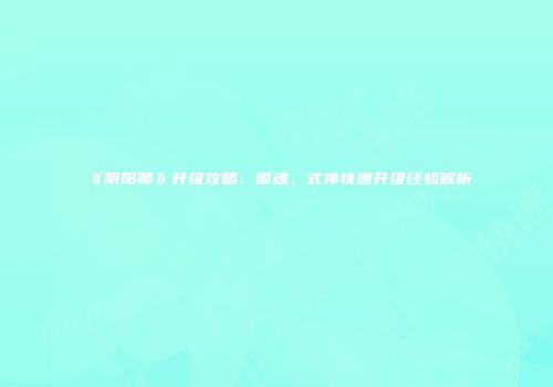 《阴阳师》升级攻略：御魂、式神快速升级经验解析