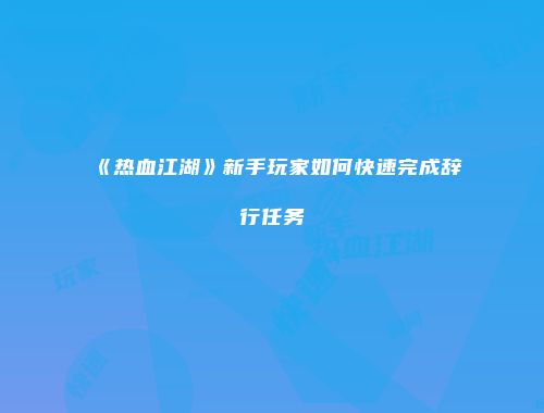 《热血江湖》新手玩家如何快速完成辞行任务