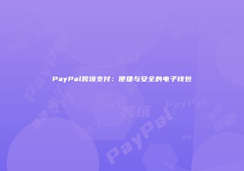 PayPal跨境支付：便捷与安全的电子钱包