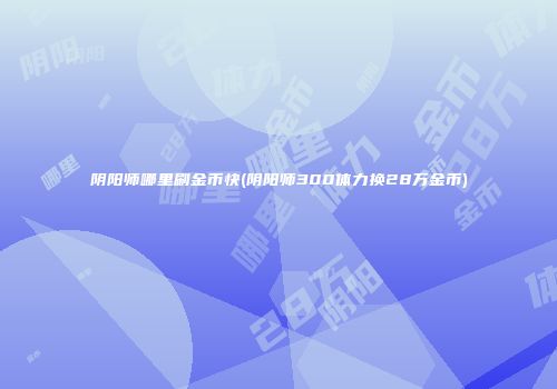 阴阳师哪里刷金币快(阴阳师300体力换28万金币)