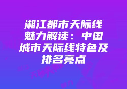湘江都市天际线魅力解读：中国城市天际线特色及排名亮点
