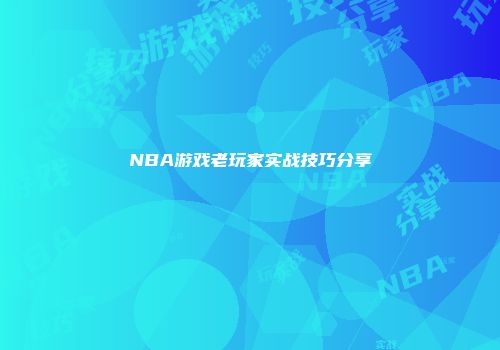 NBA游戏老玩家实战技巧分享