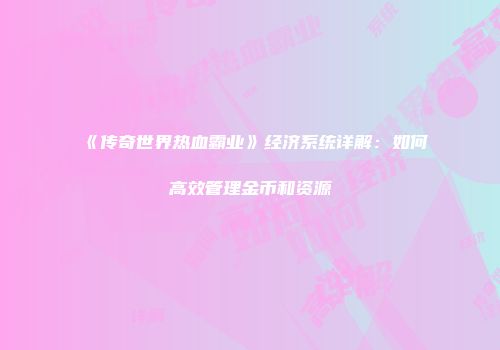 《传奇世界热血霸业》经济系统详解：如何高效管理金币和资源