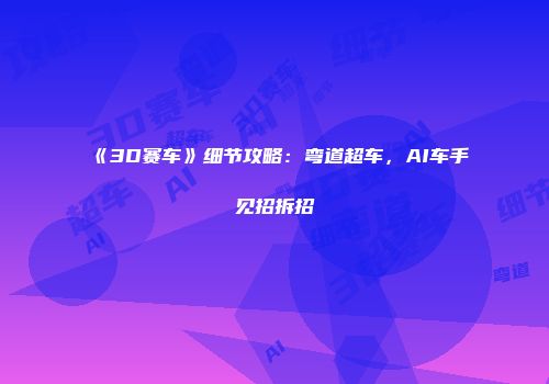 《3D赛车》细节攻略：弯道超车，AI车手见招拆招