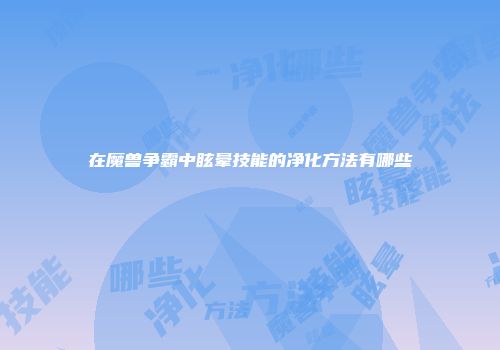 在魔兽争霸中眩晕技能的净化方法有哪些