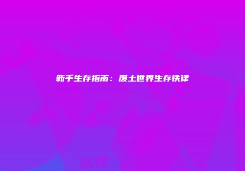 新手生存指南：废土世界生存铁律