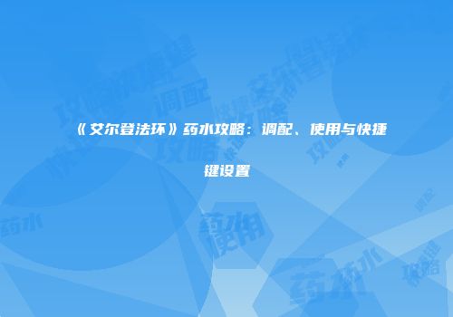 《艾尔登法环》药水攻略：调配、使用与快捷键设置