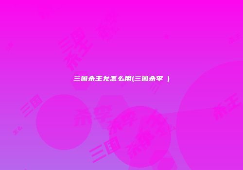 三国杀王允怎么用(三国杀李傕)