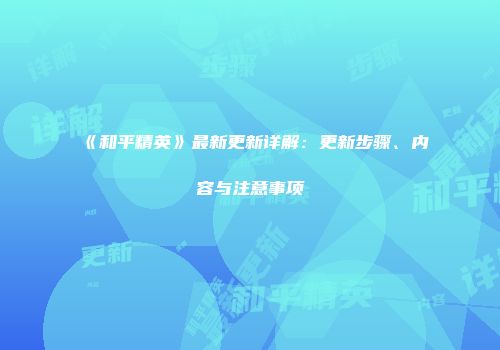 《和平精英》最新更新详解：更新步骤、内容与注意事项