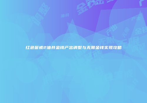 红色警戒2油井金钱产出调整与无限金钱实现攻略
