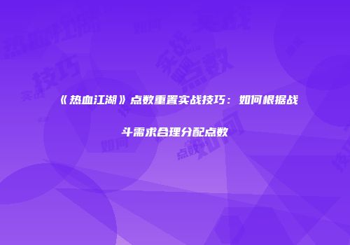 《热血江湖》点数重置实战技巧：如何根据战斗需求合理分配点数