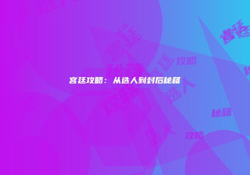 宫廷攻略：从选人到封后秘籍