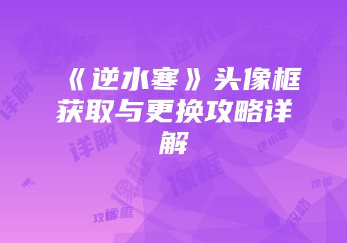 《逆水寒》头像框获取与更换攻略详解