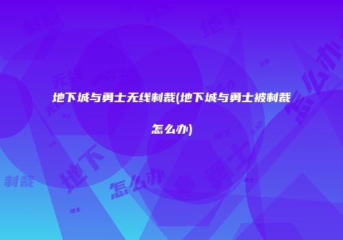 地下城与勇士无线制裁(地下城与勇士被制裁怎么办)