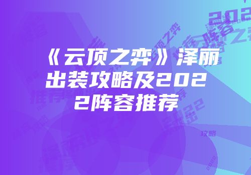 《云顶之弈》泽丽出装攻略及2022阵容推荐