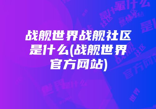 战舰世界战舰社区是什么(战舰世界官方网站)
