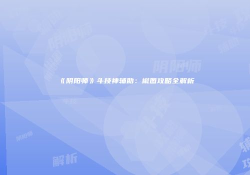 《阴阳师》斗技神辅助：椒图攻略全解析
