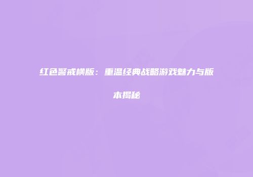 红色警戒横版：重温经典战略游戏魅力与版本揭秘