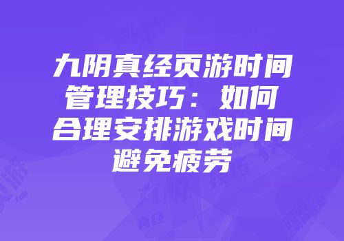 九阴真经页游时间管理技巧：如何合理安排游戏时间避免疲劳