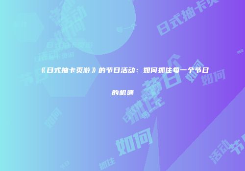 《日式抽卡页游》的节日活动：如何抓住每一个节日的机遇