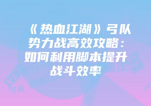 《热血江湖》弓队势力战高效攻略：如何利用脚本提升战斗效率