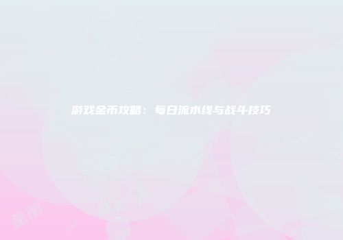 游戏金币攻略：每日流水线与战斗技巧