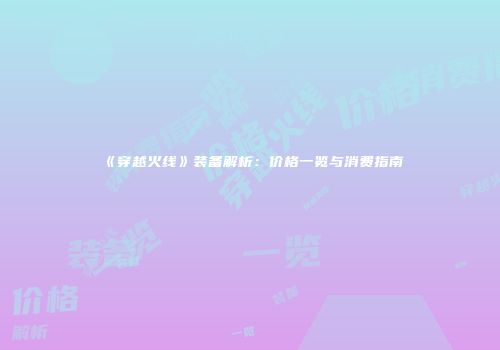 《穿越火线》装备解析：价格一览与消费指南