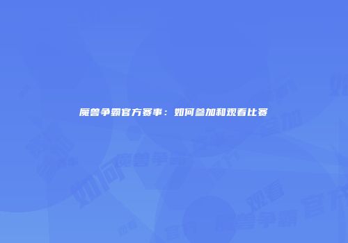 魔兽争霸官方赛事：如何参加和观看比赛